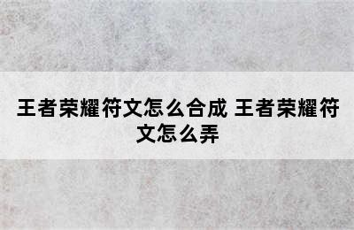 王者荣耀符文怎么合成 王者荣耀符文怎么弄